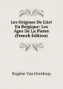 Les Origines De L.Art En Belgique: Les Ages De La Pierre (French Edition) - Eugène van Overloop