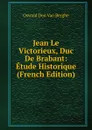 Jean Le Victorieux, Duc De Brabant: Etude Historique (French Edition) - Oswald Den Van Berghe