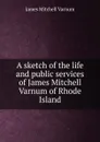 A sketch of the life and public services of James Mitchell Varnum of Rhode Island - James Mitchell Varnum