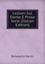 Lezioni Sul Dante E Prose Varie (Italian Edition) - Benedetto Varchi