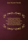 La Democracia Practica ; Estudio Sobre Todos Los Sistemas Electorales Propuestos Para Dar Representacion Proporcional a Las Mayorias Y Minorias (Spanish Edition) - Luis Vicente Varela
