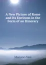 A New Picture of Rome and Its Environs in the Form of an Itinerary - Mariano Vasi
