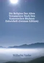 Die Religion Des Alten Testamentes Nach Den Kanonischen Buchern Entwickelt (German Edition) - Wilhelm Vatke