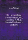De L.assemblee Constituante, Ou, Reponse A M. C. Lacretelle (French Edition) - Jean Vatout