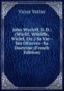 John Wyclyff, D. D.: (Wiclif, Wikliffe, Wiclef, Etc.) Sa Vie--Ses OEuvres--Sa Doctrine (French Edition) - Victor Vattier
