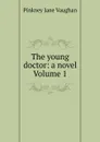 The young doctor: a novel Volume 1 - Pinkney Jane Vaughan