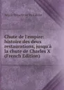 Chute de l.empire: histoire des deux restaurations, jusqu.a la chute de Charles X (French Edition) - Achille Tenaille de Vaulabelle