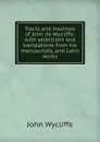 Tracts and treatises of John de Wycliffe: with selections and translations from his manuscripts, and Latin works - Wycliffe John