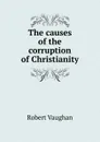 The causes of the corruption of Christianity - Robert Vaughan