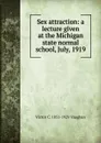 Sex attraction: a lecture given at the Michigan state normal school, July, 1919 - Victor C. 1851-1929 Vaughan
