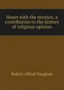 Hours with the mystics; a contribution to the history of religious opinion - Robert Alfred Vaughan