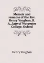 Memoir and remains of the Rev. Henry Vaughan, B.A., late of Worcester College, Oxford - Henry Vaughan