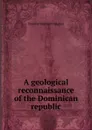 A geological reconnaissance of the Dominican republic - Thomas Wayland Vaughan
