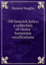 700 limerick lyrics; a collection of choice humorous versifications - Stanton Vaughn