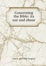 Concerning the Bible: its use and abuse - John S. 1853-1925 Vaughan