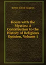 Hours with the Mystics: A Contribution to the History of Religious Opinion, Volume 1 - Robert Alfred Vaughan