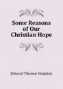 Some Reasons of Our Christian Hope - Edward Thomas Vaughan