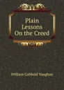 Plain Lessons On the Creed - William Cobbold Vaughan