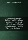 Epidemiology and Public Health: A Text and Reference Book for Physicians, Medical Students and Health Workers, Volume 1 - Victor Clarence Vaughan