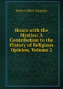 Hours with the Mystics: A Contribution to the History of Religious Opinion, Volume 2 - Robert Alfred Vaughan