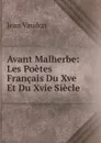 Avant Malherbe: Les Poetes Francais Du Xve Et Du Xvie Siecle - Jean Vaudon