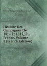 Histoire Des Campagnes De 1814 Et 1815, En France, Volume 3 (French Edition) - Frédéric François Guilla Vaudoncourt