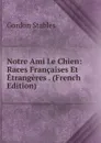 Notre Ami Le Chien: Races Francaises Et Etrangeres . (French Edition) - Gordon Stables