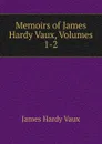 Memoirs of James Hardy Vaux, Volumes 1-2 - James Hardy Vaux
