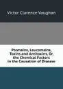 Ptomains, Leucomains, Toxins and Antitoxins, Or, the Chemical Factors in the Causation of Disease - Victor Clarence Vaughan