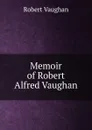 Memoir of Robert Alfred Vaughan - Robert Vaughan