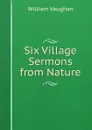 Six Village Sermons from Nature - William Vaughan