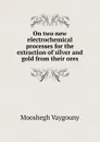 On two new electrochemical processes for the extraction of silver and gold from their ores - Mooshegh Vaygouny