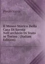 Il Museo Storico Della Casa Di Savoia Nell.archivio Di Stato in Torino . (Italian Edition) - Pietro Vayra