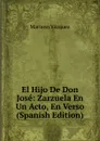 El Hijo De Don Jose: Zarzuela En Un Acto, En Verso (Spanish Edition) - Mariano Vázquez