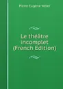 Le theatre incomplet (French Edition) - Pierre Eugène Veber