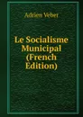 Le Socialisme Municipal (French Edition) - Adrien Veber