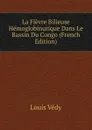 La Fievre Bilieuse Hemoglobinurique Dans Le Bassin Du Congo (French Edition) - Louis Védy
