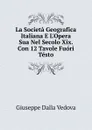 La Societa Geografica Italiana E L.Opera Sua Nel Secolo Xix. Con 12 Tavole Fuori Testo - Giuseppe Dalla Vedova