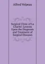 Surgical Clinic of La Charite: Lessons Upon the Diagnosis and Treatment of Surgical Diseases - Alfred Velpeau