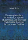 The complete duty of man: or, A system of doctrinal and practical Christianity, designed for the use of families - Henry Venn