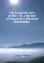 The Complete Duty of Man: Or, a System of Doctrinal . Practical Christianity . - Henry Venn