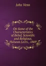 On Some of the Characteristics of Belief, Scientific and Religious. Hulsean Lects., 1869 - John Venn