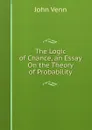 The Logic of Chance, an Essay On the Theory of Probability - John Venn