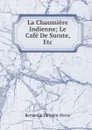 La Chaumiere Indienne; Le Cafe De Surate, Etc - Bernardin de Saint-Pierre