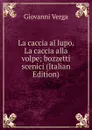La caccia al lupo. La caccia alla volpe; bozzetti scenici (Italian Edition) - Giovanni Verga