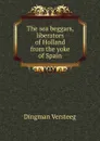 The sea beggars, liberators of Holland from the yoke of Spain - Dingman Versteeg