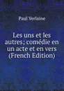 Les uns et les autres; comedie en un acte et en vers (French Edition) - Paul Verlaine