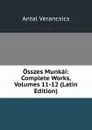 Osszes Munkai: Complete Works, Volumes 11-12 (Latin Edition) - Antal Verancsics