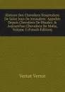 Histoire Des Chevaliers Hospitaliers De Saint Jean De Jerusalem: Appelles Depuis Chevaliers De Rhodes: . Aujourd.hui Chevaliers De Malta, Volume 5 (French Edition) - Vertot Vertot