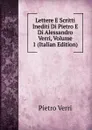 Lettere E Scritti Inediti Di Pietro E Di Alessandro Verri, Volume 1 (Italian Edition) - Pietro Verri